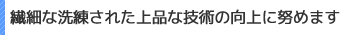 繊細な洗練された上品な技術の向上に努めます